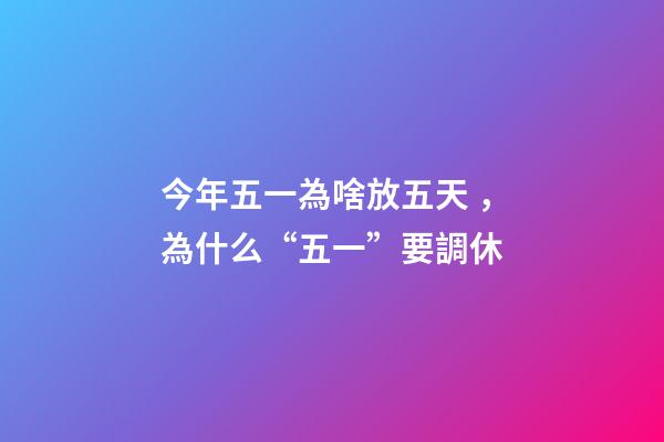 今年五一為啥放五天，為什么“五一”要調休